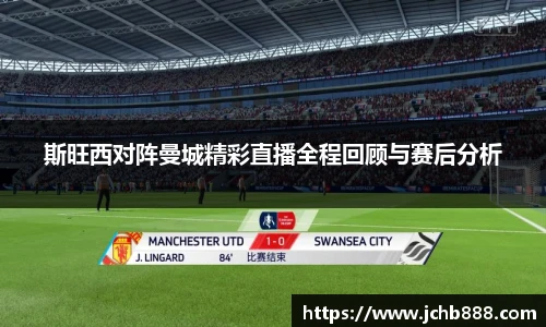 斯旺西对阵曼城精彩直播全程回顾与赛后分析